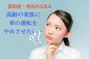 認知症の疑いがある家族に、車の運転をやめさせるにはどうしたらいいか【認知症Q&A⑦】