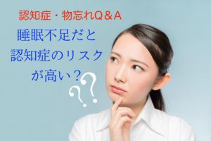 認知症の原因には睡眠不足が関係していると聞いた。本当なの？【認知症Q&A⑨】