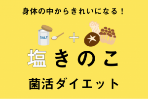 超簡単！手作り【塩きのこ】で菌活ダイエット。体の中からキレイと若さを復活させよう